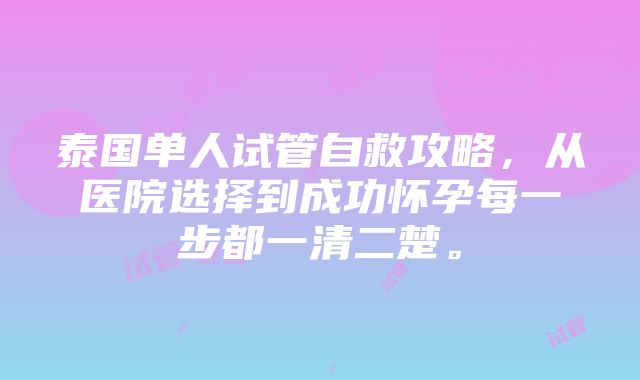 泰国单人试管自救攻略，从医院选择到成功怀孕每一步都一清二楚。