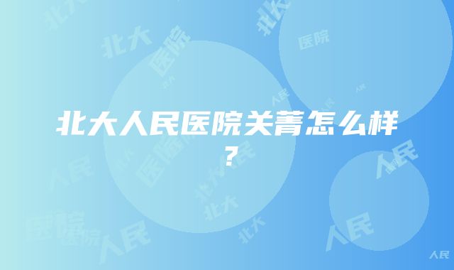 北大人民医院关菁怎么样？