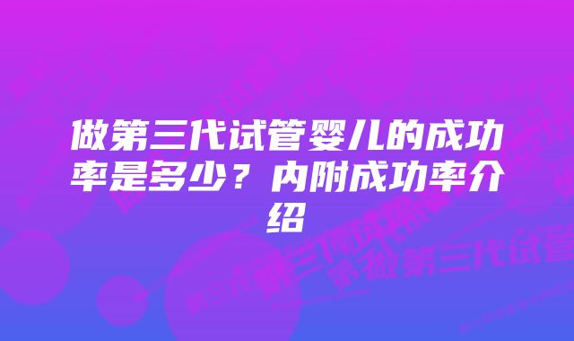 做第三代试管婴儿的成功率是多少？内附成功率介绍