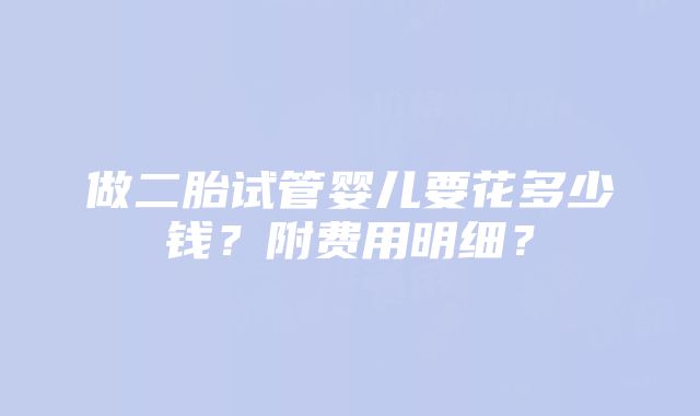 做二胎试管婴儿要花多少钱？附费用明细？