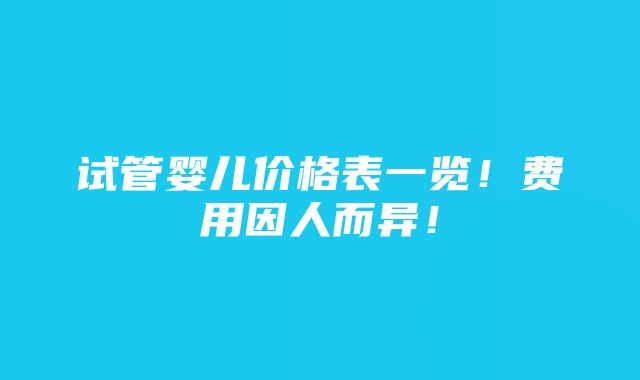 试管婴儿价格表一览！费用因人而异！