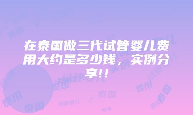 在泰国做三代试管婴儿费用大约是多少钱，实例分享!！