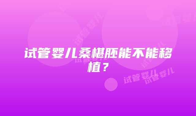 试管婴儿桑椹胚能不能移植？