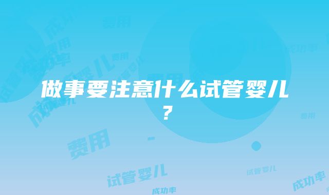 做事要注意什么试管婴儿？