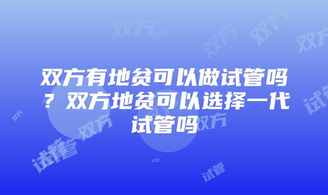 双方有地贫可以做试管吗？双方地贫可以选择一代试管吗