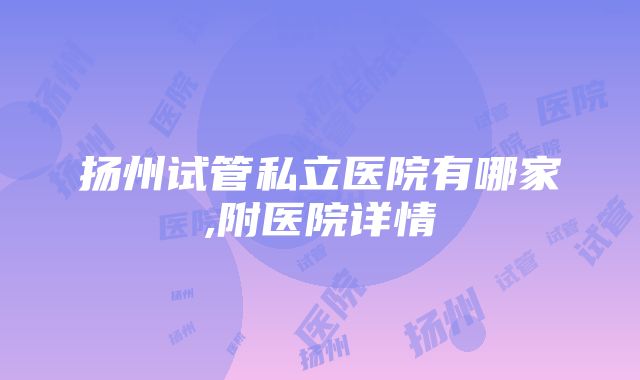 扬州试管私立医院有哪家,附医院详情