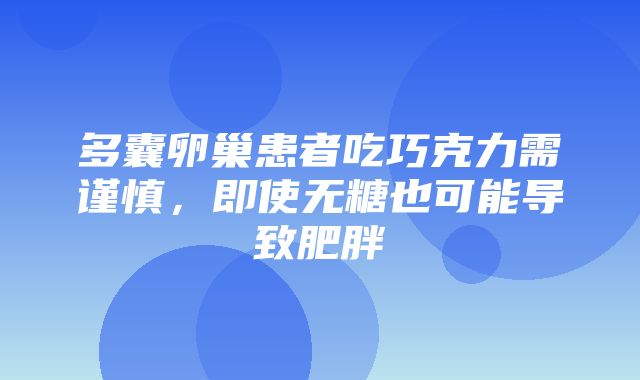 多囊卵巢患者吃巧克力需谨慎，即使无糖也可能导致肥胖