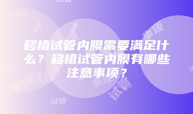 移植试管内膜需要满足什么？移植试管内膜有哪些注意事项？