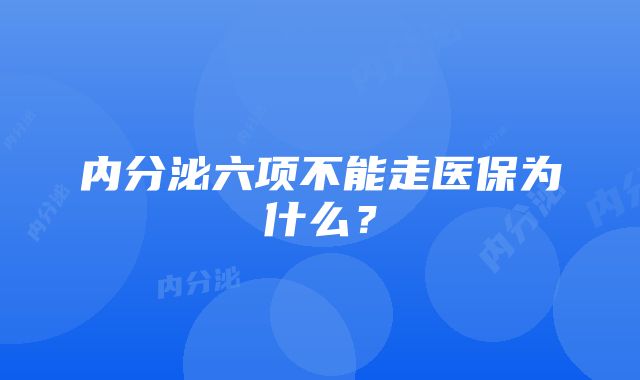 内分泌六项不能走医保为什么？