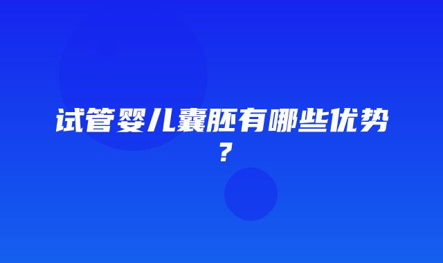 试管婴儿囊胚有哪些优势？