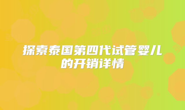 探索泰国第四代试管婴儿的开销详情