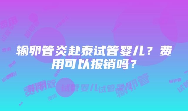 输卵管炎赴泰试管婴儿？费用可以报销吗？