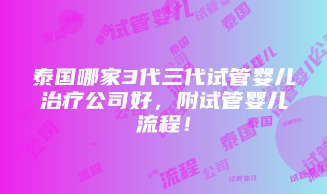 泰国哪家3代三代试管婴儿治疗公司好，附试管婴儿流程！