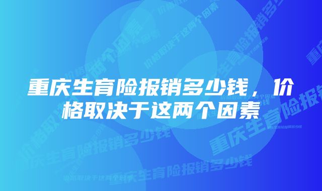 重庆生育险报销多少钱，价格取决于这两个因素