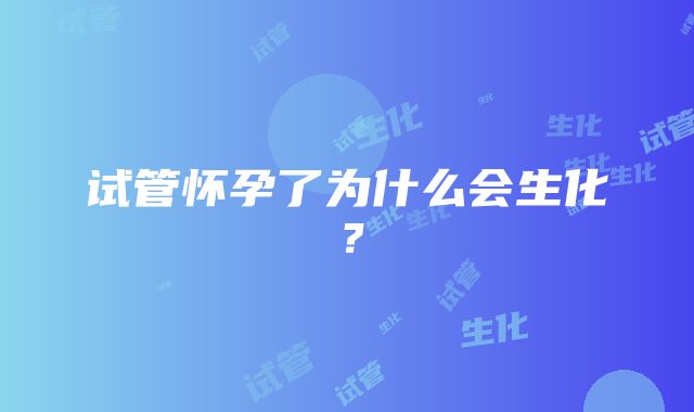 试管怀孕了为什么会生化？