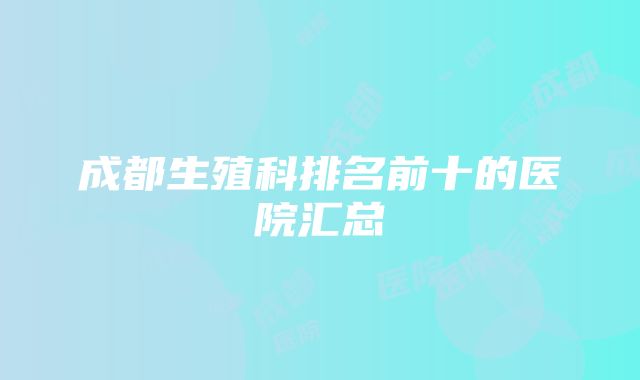 成都生殖科排名前十的医院汇总