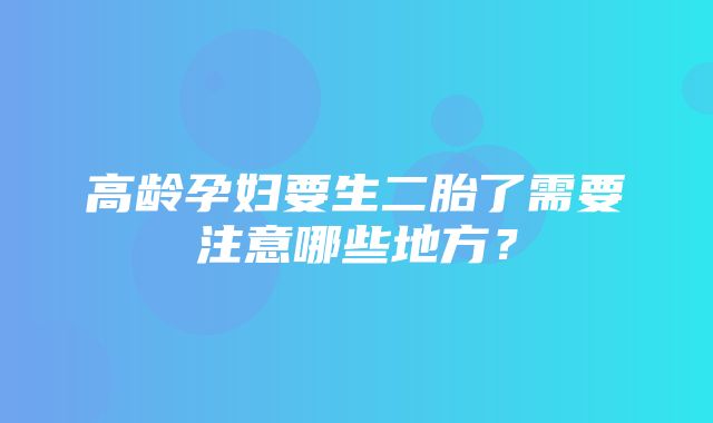 高龄孕妇要生二胎了需要注意哪些地方？