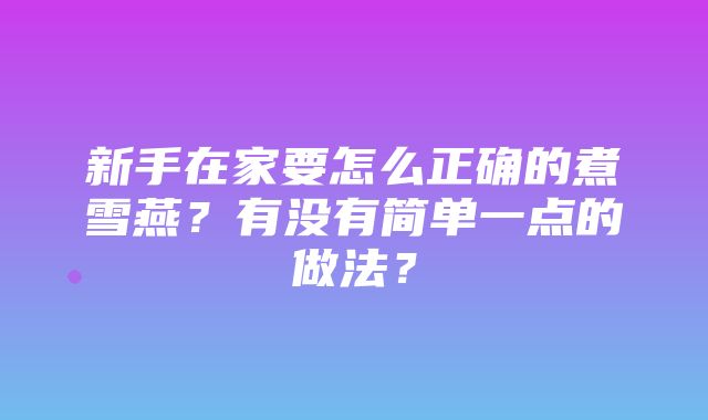 新手在家要怎么正确的煮雪燕？有没有简单一点的做法？