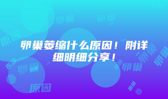 卵巢萎缩什么原因！附详细明细分享！