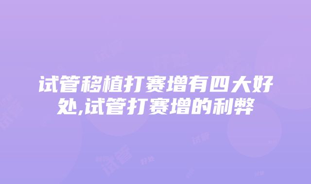 试管移植打赛增有四大好处,试管打赛增的利弊