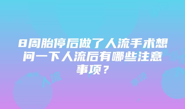 8周胎停后做了人流手术想问一下人流后有哪些注意事项？