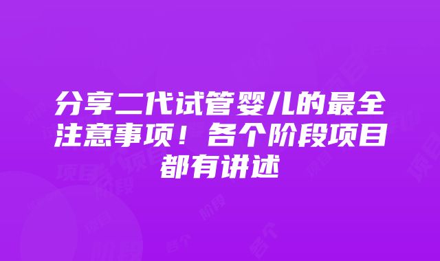 分享二代试管婴儿的最全注意事项！各个阶段项目都有讲述