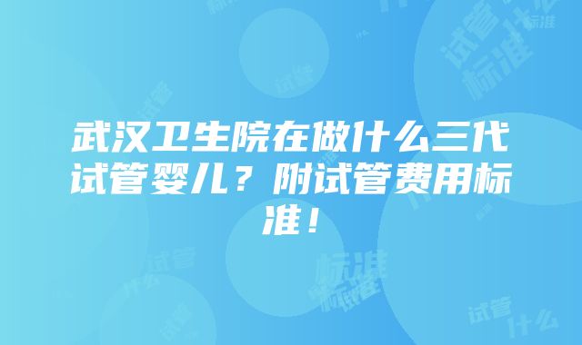 武汉卫生院在做什么三代试管婴儿？附试管费用标准！