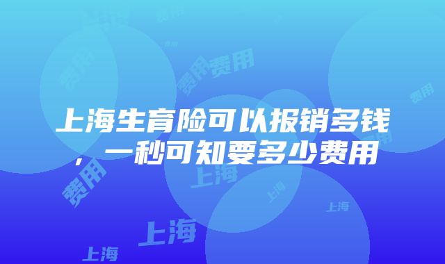 上海生育险可以报销多钱，一秒可知要多少费用