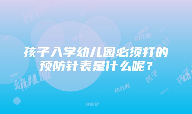 孩子入学幼儿园必须打的预防针表是什么呢？