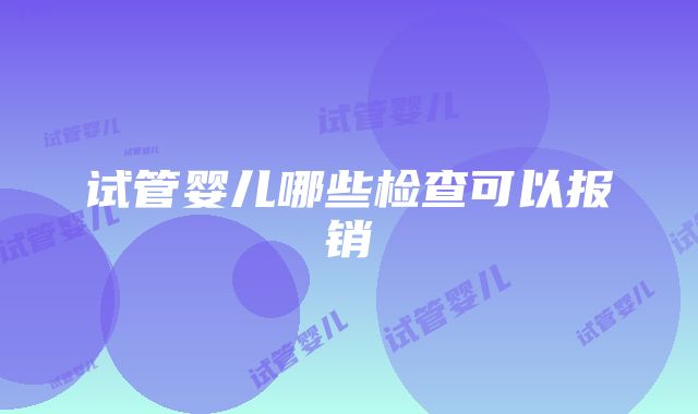 试管婴儿哪些检查可以报销