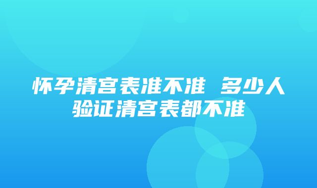 怀孕清宫表准不准 多少人验证清宫表都不准