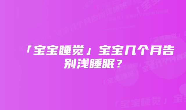 「宝宝睡觉」宝宝几个月告别浅睡眠？