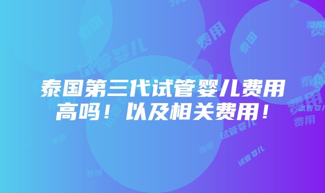 泰国第三代试管婴儿费用高吗！以及相关费用！