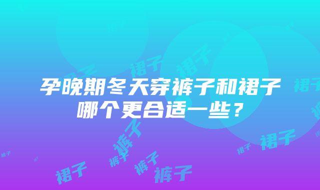 孕晚期冬天穿裤子和裙子哪个更合适一些？