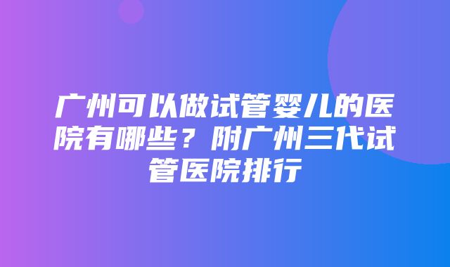 广州可以做试管婴儿的医院有哪些？附广州三代试管医院排行