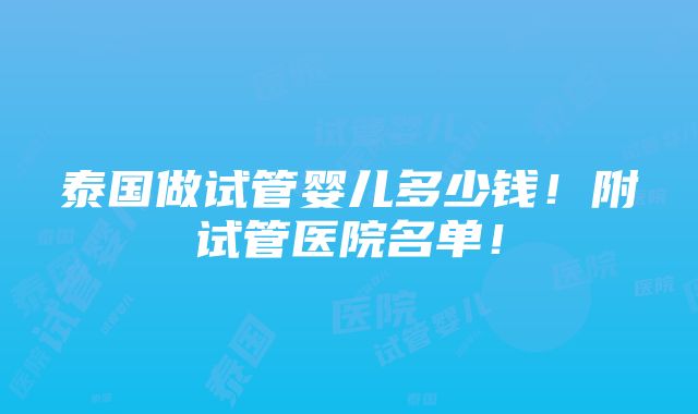 泰国做试管婴儿多少钱！附试管医院名单！