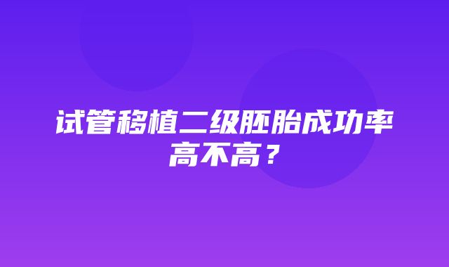 试管移植二级胚胎成功率高不高？