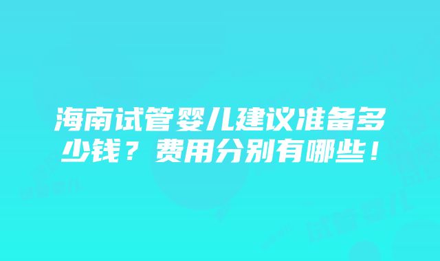 海南试管婴儿建议准备多少钱？费用分别有哪些！