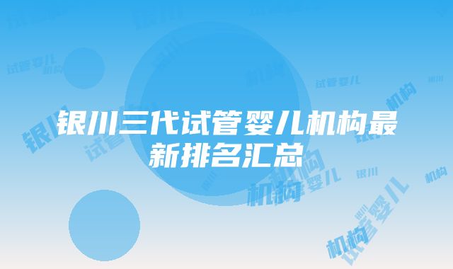 银川三代试管婴儿机构最新排名汇总