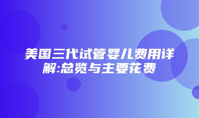 美国三代试管婴儿费用详解:总览与主要花费