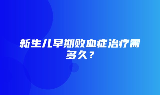 新生儿早期败血症治疗需多久？