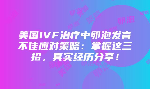 美国IVF治疗中卵泡发育不佳应对策略：掌握这三招，真实经历分享！