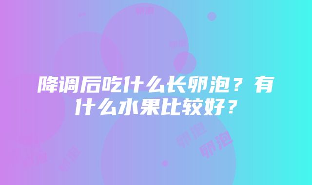 降调后吃什么长卵泡？有什么水果比较好？