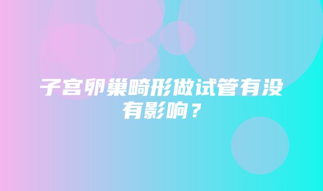 子宫卵巢畸形做试管有没有影响？