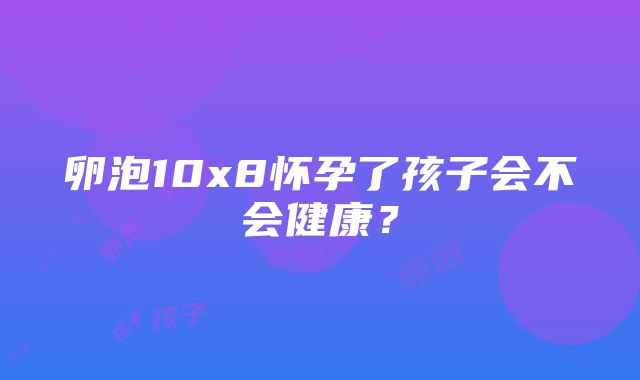 卵泡10x8怀孕了孩子会不会健康？