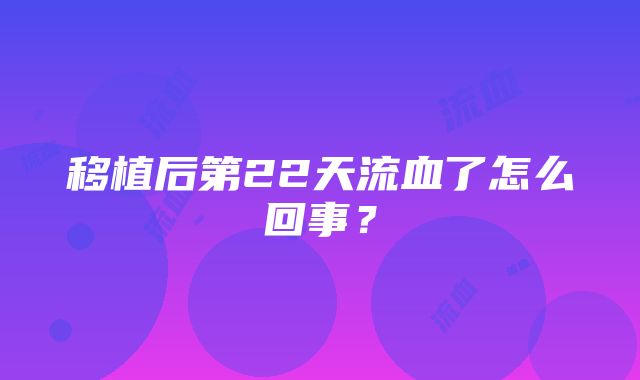 移植后第22天流血了怎么回事？