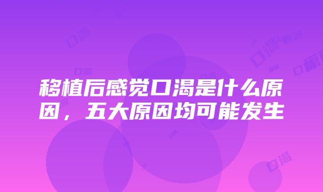 移植后感觉口渴是什么原因，五大原因均可能发生