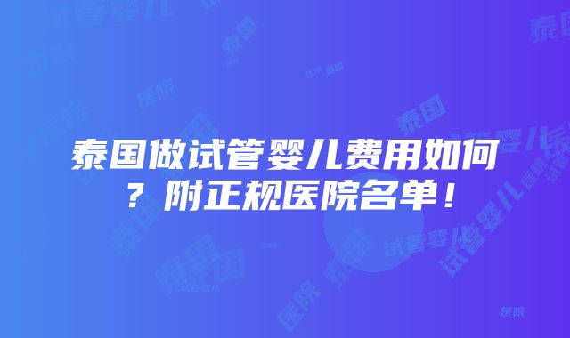 泰国做试管婴儿费用如何？附正规医院名单！