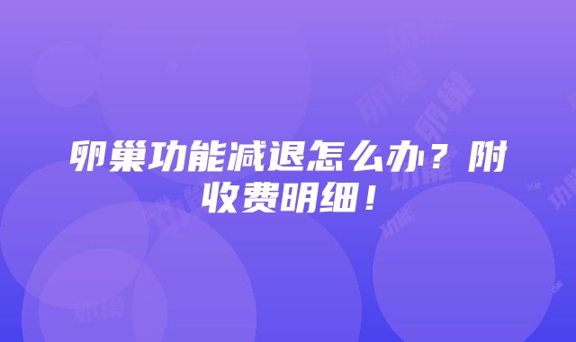 卵巢功能减退怎么办？附收费明细！