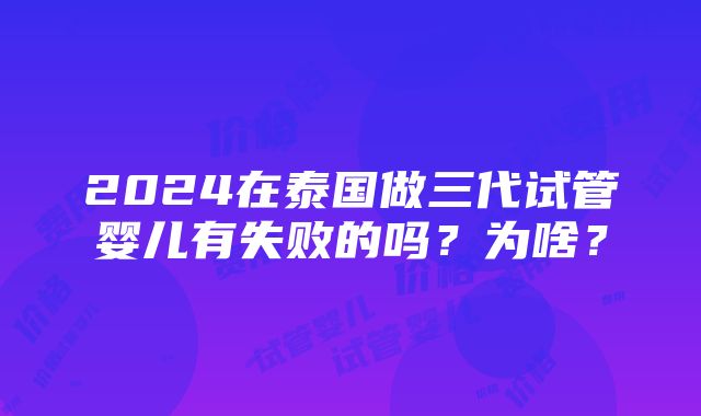 2024在泰国做三代试管婴儿有失败的吗？为啥？